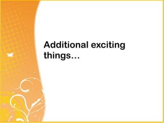 Additional exciting
things…
 