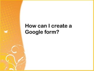 How can I create a
Google form?
 