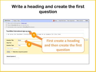 Write a heading and create the first
             question




            1

                 First create a heading
        2
                and then create the first
                         question
 