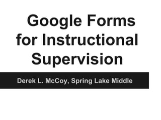 Google Forms
for Instructional
Supervision
Derek L. McCoy, Spring Lake Middle
 