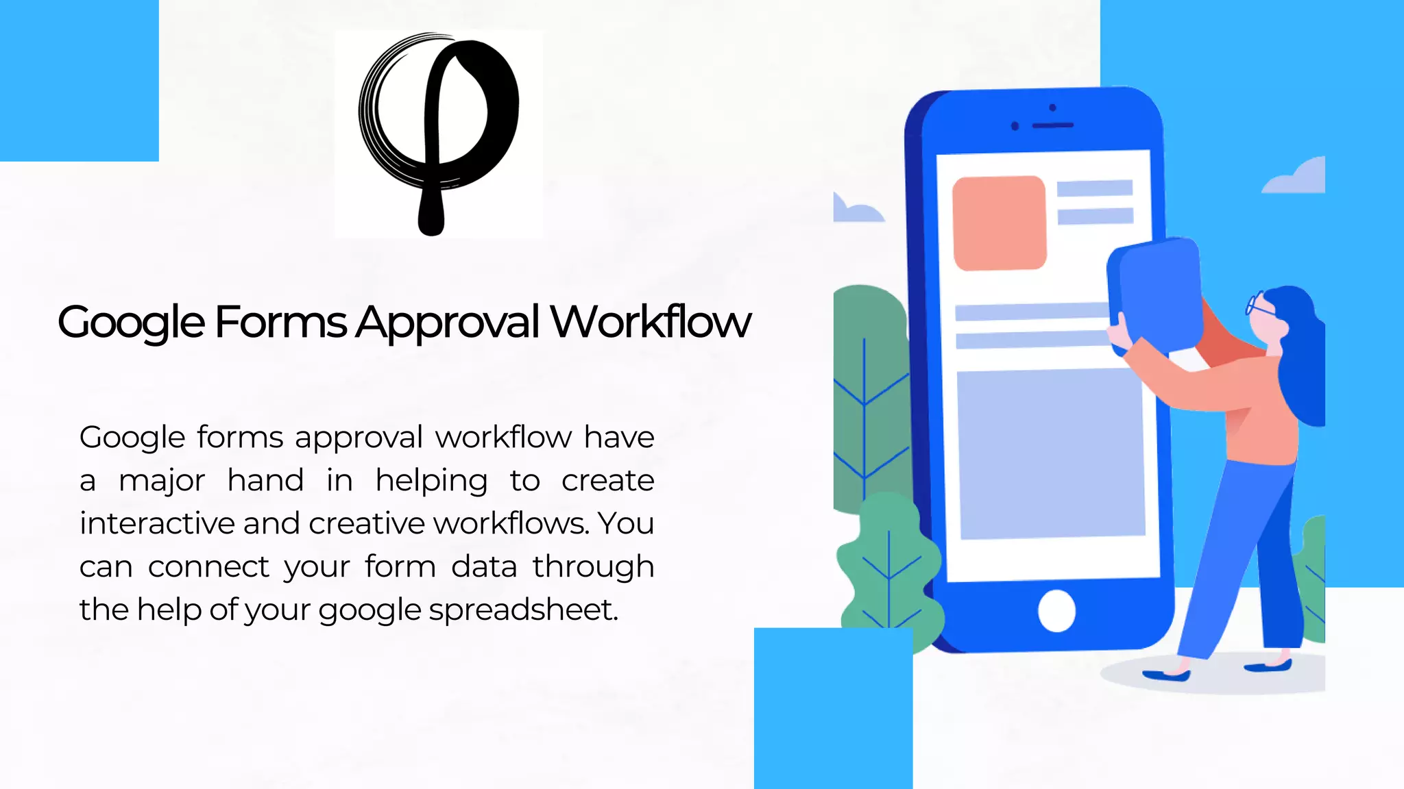 GoogleFormsApprovalWorkflow
Google forms approval workflow have
a major hand in helping to create
interactive and creative workflows. You
can connect your form data through
the help of your google spreadsheet.
