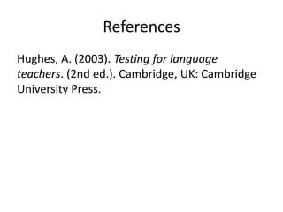 References
Hughes, A. (2003). Testing for language
teachers. (2nd ed.). Cambridge, UK: Cambridge
University Press.
 