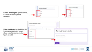 Caixas de seleção: apenas altera
o campo de marcação da
resposta.
Lista suspensa: as respostas são
inseridas e aparecerá para o
aluno escolher, como mostra a
figura ao lado.
 