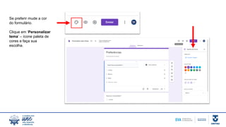 Se preferir mude a cor
do formulário.
Clique em ‘Personalizar
tema’ – ícone paleta de
cores e faça sua
escolha.
 