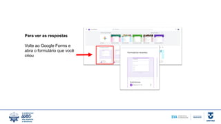 Para ver as respostas
Volte ao Google Forms e
abra o formulário que você
criou
 
