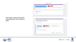 Para alterar o título do formulário
e das perguntas, dê um clique no
texto.
 
