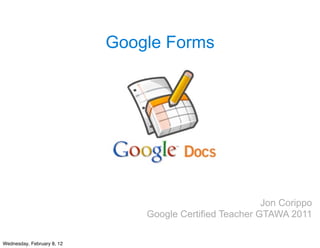 Google Forms




                                                          Jon Corippo
                                Google Certified Teacher GTAWA 2011

Wednesday, February 8, 12
 