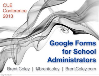 CUE
    Conference
    2013




                              Google Forms
                                 for School
                              Administrators
            Brent Coley | @brentcoley | BrentColey.com
Friday, March 15, 13
 