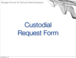 Google Forms for School Administrators




                         Custodial
                       Request Form


Friday...