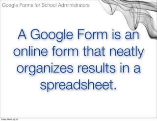 Google Forms for School Administrators




               A Google Form is an
              online form that neatly
      ...