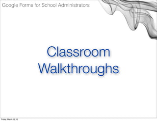 Google Forms for School Administrators




                        Classroom
                       Walkthroughs


Friday,...