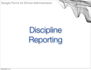Google Forms for School Administrators




                       Discipline
                       Reporting


Friday, Ma...