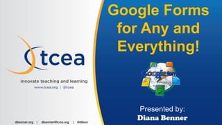 Google Forms
for Any and
Everything!
Presented by:
Diana Bennerdbenner.org | dbenner@tcea.org | @diben
 