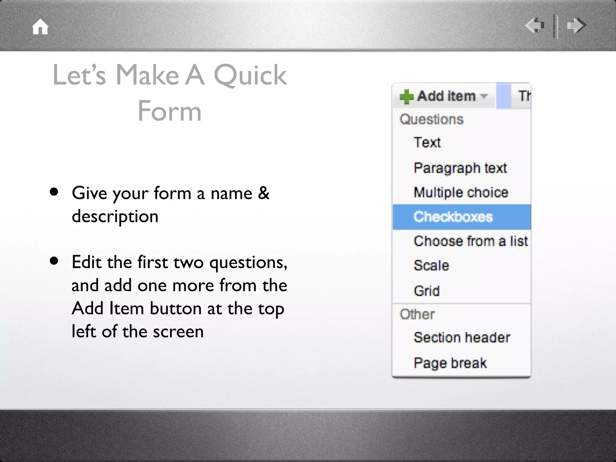 Let’s Make A Quick
       Form

•   Give your form a name &
    description

•   Edit the first two questions,
    and add one more from the
    Add Item button at the top
    left of the screen
 
