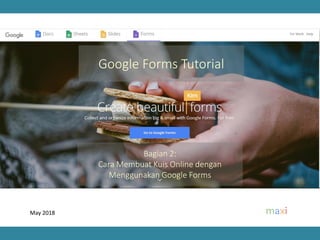 May 2018
Bagian 2:
Cara Membuat Kuis Online dengan
Menggunakan Google Forms
Google Forms Tutorial
 
