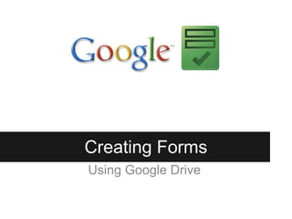 Creating Forms
Using Google Drive
 