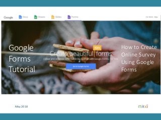 May 2018
How to Create
Online Survey
Using Google
Forms
Google
Forms
Tutorial
 
