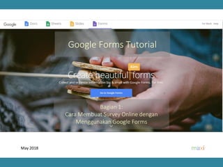 May 2018
Bagian 1:
Cara Membuat Survey Online dengan
Menggunakan Google Forms
Google Forms Tutorial
 