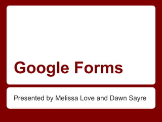 Google Forms
Presented by Melissa Love and Dawn Sayre

 