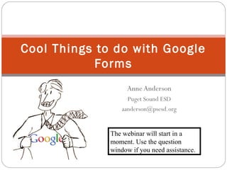 Cool Things to do with Google
            Forms
                   Anne Anderson
                    Puget Sound ESD
                  aanderson@psesd.org


              The webinar will start in a
              moment. Use the question
              window if you need assistance.
 