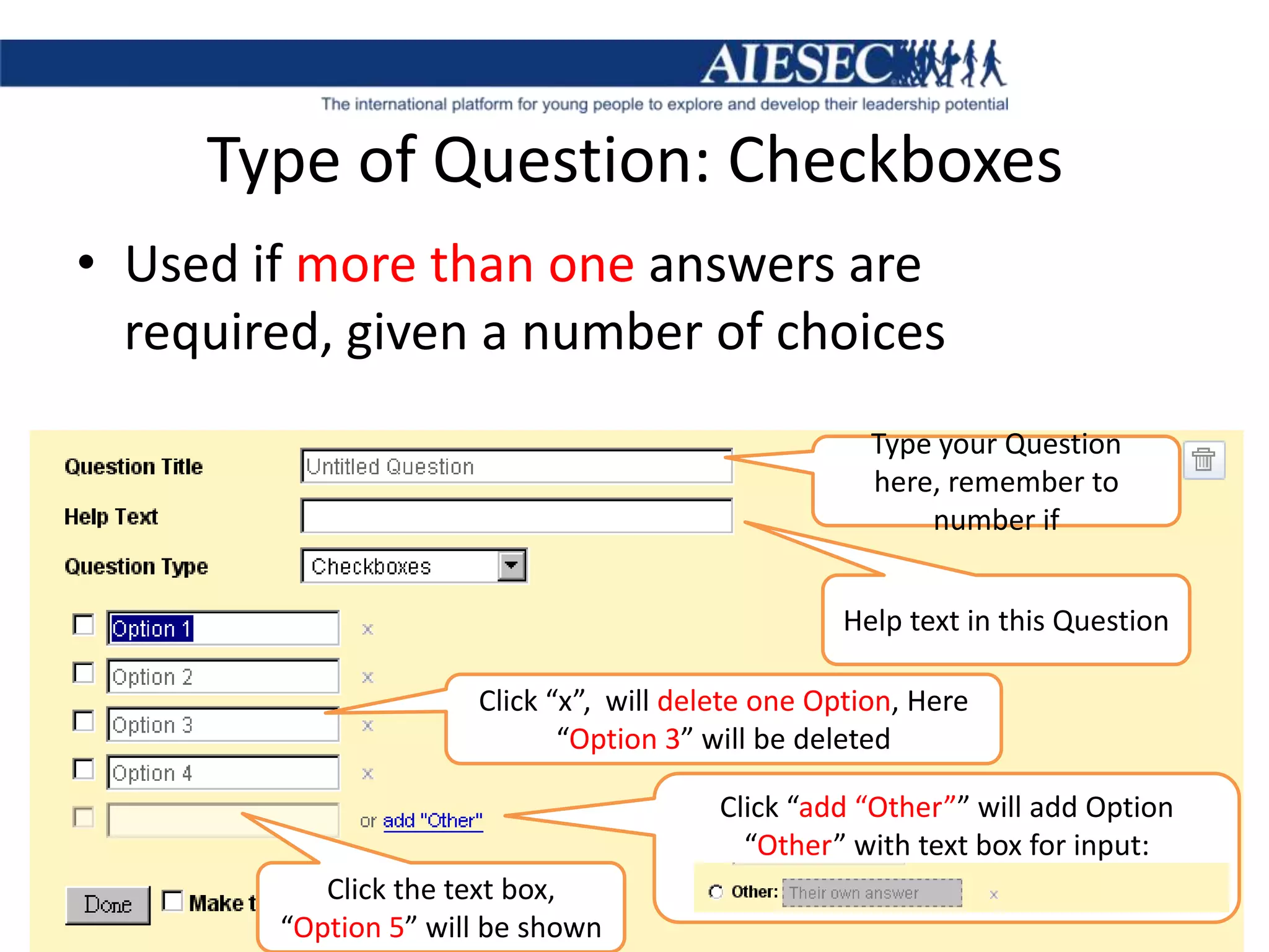 Type of Question: CheckboxesUsed if more than one answers are required, given a number of choicesType your Question here, remember to number ifHelp text in this QuestionClick “x”,  will delete one Option, Here “Option 3” will be deletedClick “add “Other”” will add Option “Other” with text box for input:Click the text box, “Option 5” will be shown