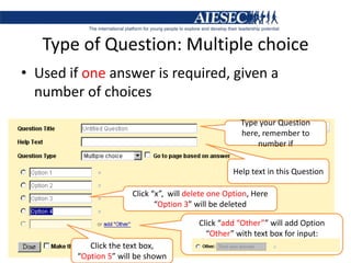 Type of Question: Multiple choice Used if one answer is required, given a number of choicesType your Question here, remember to number ifHelp text in this QuestionClick “x”,  will delete one Option, Here “Option 3” will be deletedClick “add “Other”” will add Option “Other” with text box for input:Click the text box, “Option 5” will be shown