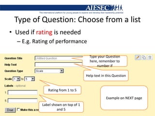 Type of Question: Choose from a listUsed if rating is neededE.g. Rating of performance Type your Question here, remember to number ifHelp text in this QuestionRating from 1 to 5Example on NEXT pageLabel shown on top of 1 and 5