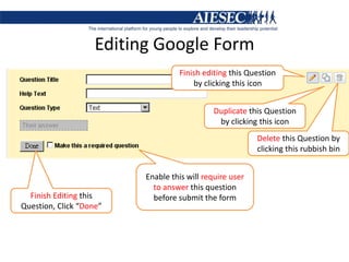 Editing Google FormFinish editing this Question by clicking this iconDuplicate this Question by clicking this iconDelete this Question by clicking this rubbish binEnable this will require user to answer this question before submit the formFinish Editing this Question, Click “Done”