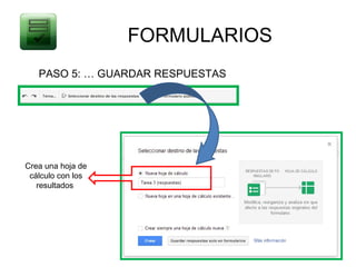 FORMULARIOS
   PASO 5: … GUARDAR RESPUESTAS




Crea una hoja de
 cálculo con los
   resultados
 