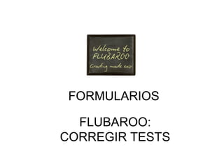 FORMULARIOS

  FLUBAROO:
CORREGIR TESTS
 