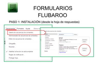 FORMULARIOS
                 FLUBAROO
PASO 1: INSTALACIÓN (desde la hoja de respuestas)
 