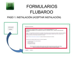 FORMULARIOS
               FLUBAROO
PASO 1: INSTALACIÓN (ACEPTAR INSTALACIÓN)
 