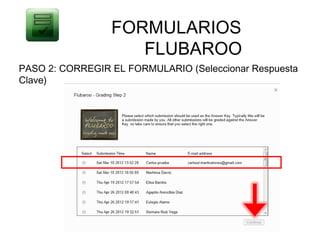 FORMULARIOS
                    FLUBAROO
PASO 2: CORREGIR EL FORMULARIO (Seleccionar Respuesta
Clave)
 