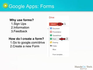 Google Apps: Forms

Why use forms?
 1.Sign Ups
 2.Information
 3.Feedback

How do I create a form?
 1.Go to google.com/drive
 2.Create a new Form
 