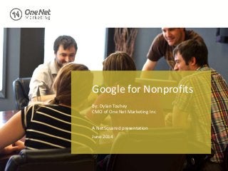 Google for Nonprofits
By: Dylan Touhey
CMO of One Net Marketing Inc
A NetSquared presentation
June 2014
 