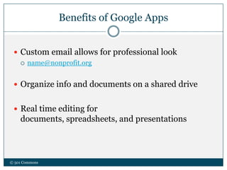 Benefits of Google Apps
© 501 Commons
 Custom email allows for professional look
 name@nonprofit.org
 Organize info and documents on a shared drive
 Real time editing for
documents, spreadsheets, and presentations
 