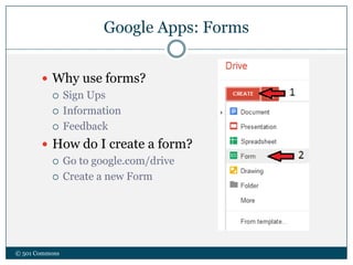 Google Apps: Forms
© 501 Commons
 Why use forms?
 Sign Ups
 Information
 Feedback
 How do I create a form?
 Go to google.com/drive
 Create a new Form
 