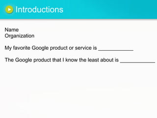 Introductions
Name
Organization
My favorite Google product or service is ____________
The Google product that I know the least about is ____________
 