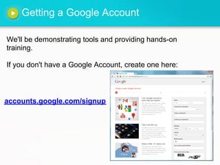 Getting a Google Account
We'll be demonstrating tools and providing hands-on
training.
If you don't have a Google Account, create one here:
accounts.google.com/signup
 