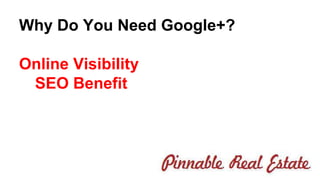 Why Do You Need Google+? 
Online Visibility 
SEO Benefit 
 