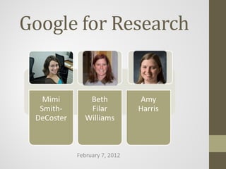 Google for Research


   Mimi        Beth            Amy
  Smith-       Filar           Harris
 DeCoster     Williams



            February 7, 2012
 