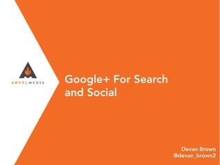 Google+ For Search
and Social
Devan Brown
@devan_brown2
 