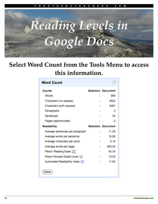 F   R   E   E   T   E   C   H   4   T   E   A   C   H   E   R   S   .   C   O   M




             Reading Levels in
               Google Docs
      Select Word Count from the Tools Menu to access
                     this information.




20
                                                                                               freetech4teachers.com
 