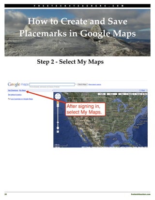 F   R   E   E   T   E   C   H   4   T   E   A   C   H   E   R   S   .   C   O   M




        How to Create and Save
      Placemarks in Google Maps


             Step 2 - Select My Maps




28
                                                                                          freetech4teachers.com
 
