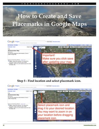 F   R   E   E   T   E   C   H   4   T   E   A   C   H   E   R   S   .   C   O   M




        How to Create and Save
      Placemarks in Google Maps




       Step 5 - Find location and select placemark icon.




30
                                                                                           freetech4teachers.com
 