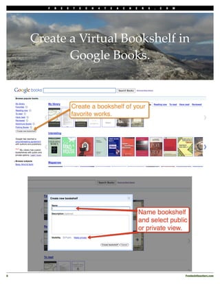F   R   E   E   T   E   C   H   4   T   E   A   C   H   E   R   S   .   C   O   M




     Create a Virtual Bookshelf in
            Google Books.




6
                                                                                          Freetech4teachers.com
 