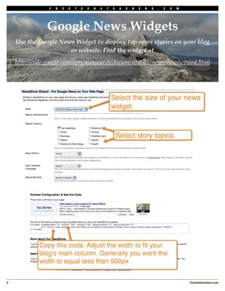 F   R   E   E   T   E   C   H   4   T   E   A   C   H   E   R   S   .   C   O   M




                Google News Widgets
     Use the Google News Widget to display top news stories on your blog
                       or website. Find the widget at
     http://code.google.com/apis/ajaxsearch/documentation/newsshow/wizard.html




8
                                                                                                   Freetech4teachers.com
 