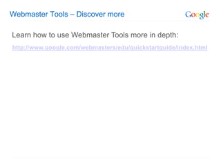 Webmaster Tools – Discover more

Learn how to use Webmaster Tools more in depth:
http://www.google.com/webmasters/edu/quickstartguide/index.html
 