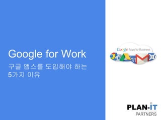 Google for Work 
구글 앱스를 도입해야 하는 
5가지 이유  