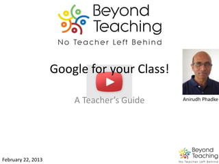 Google for your Class!
A Teacher’s Guide
February 22, 2013
Anirudh Phadke
 